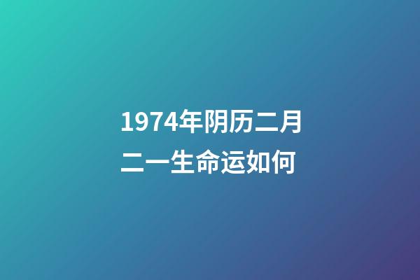 1974年阴历二月二一生命运如何 (1974年农历2月初2命运)